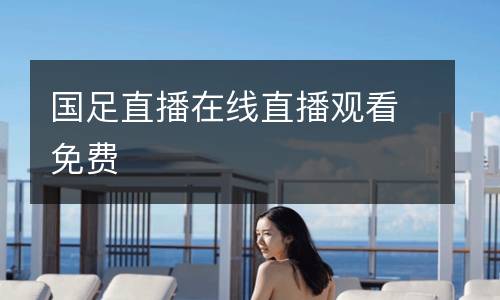 國(guó)足直播在線直播觀看免費(fèi)