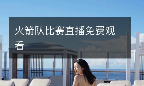 火箭隊(duì)比賽直播免費(fèi)觀看