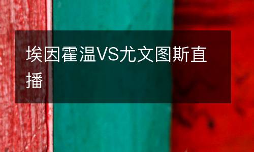 埃因霍溫VS尤文圖斯直播